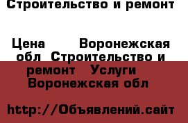 Строительство и ремонт › Цена ­ 1 - Воронежская обл. Строительство и ремонт » Услуги   . Воронежская обл.